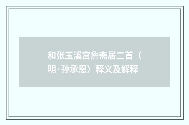 和张玉溪宫詹斋居二首（明·孙承恩）释义及解释