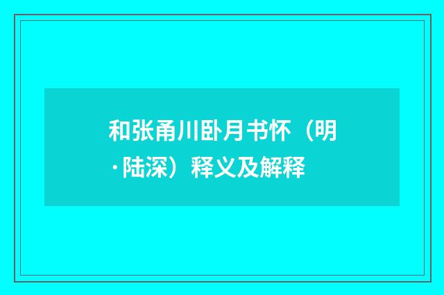 和张甬川卧月书怀（明·陆深）释义及解释