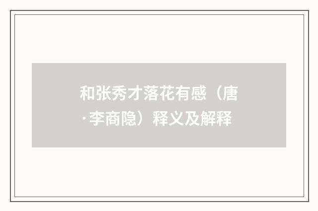 和张秀才落花有感（唐·李商隐）释义及解释