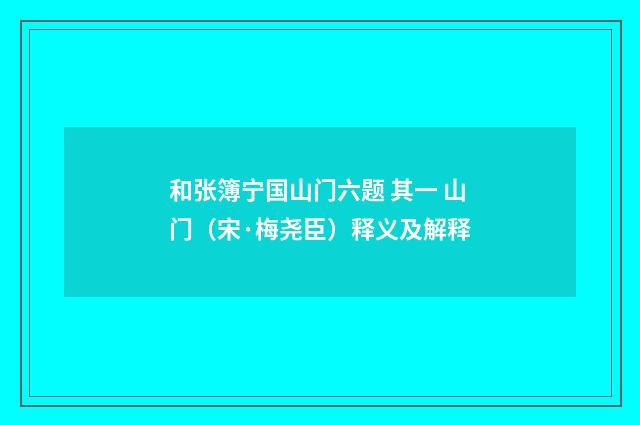 和张簿宁国山门六题 其一 山门（宋·梅尧臣）释义及解释