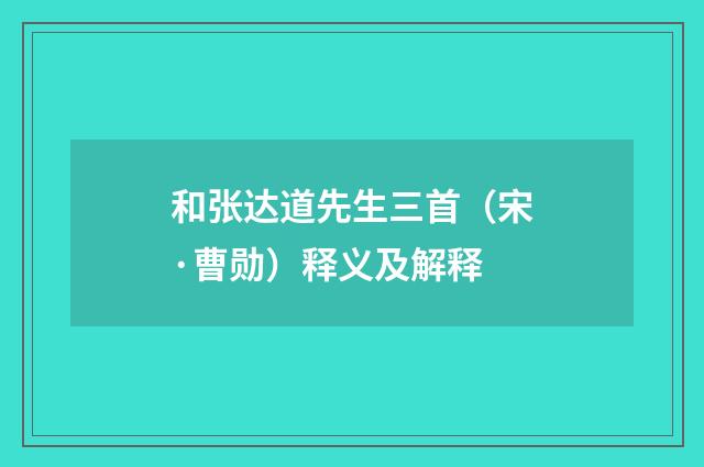 和张达道先生三首（宋·曹勋）释义及解释