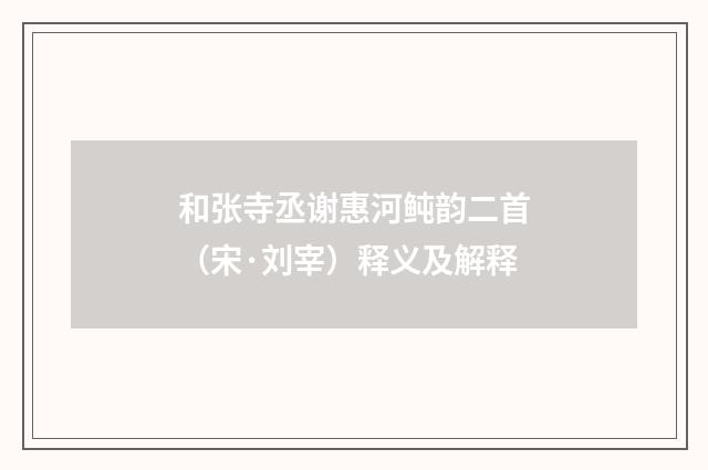 和张寺丞谢惠河鲀韵二首（宋·刘宰）释义及解释