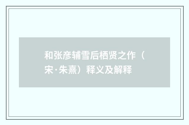 和张彦辅雪后栖贤之作（宋·朱熹）释义及解释