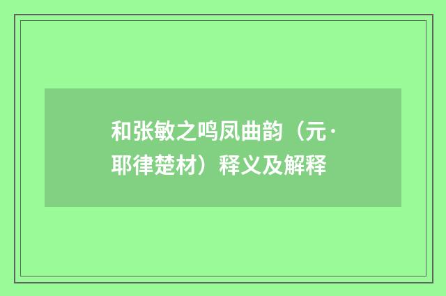 和张敏之鸣凤曲韵（元·耶律楚材）释义及解释