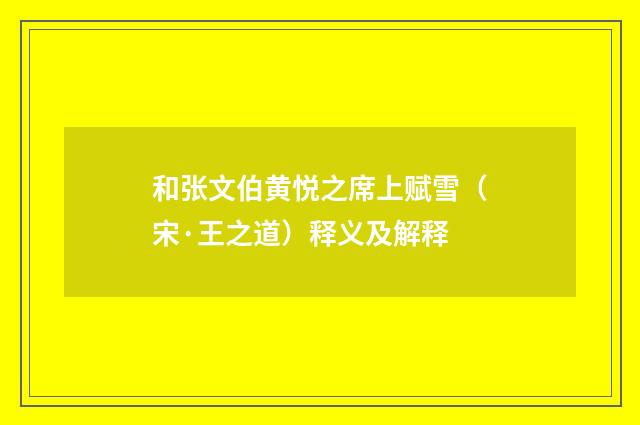 和张文伯黄悦之席上赋雪（宋·王之道）释义及解释