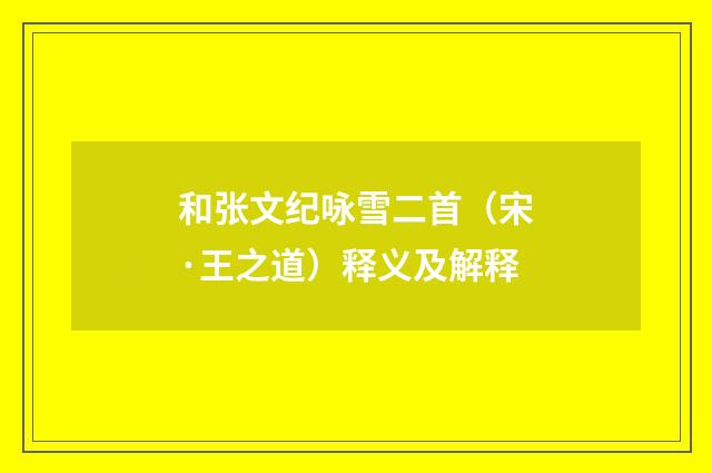 和张文纪咏雪二首（宋·王之道）释义及解释
