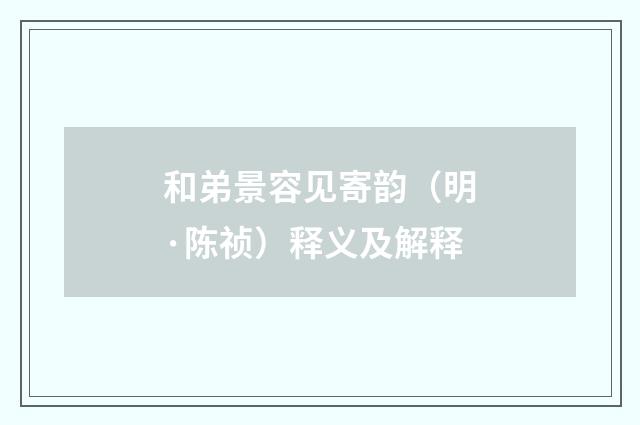 和弟景容见寄韵（明·陈祯）释义及解释