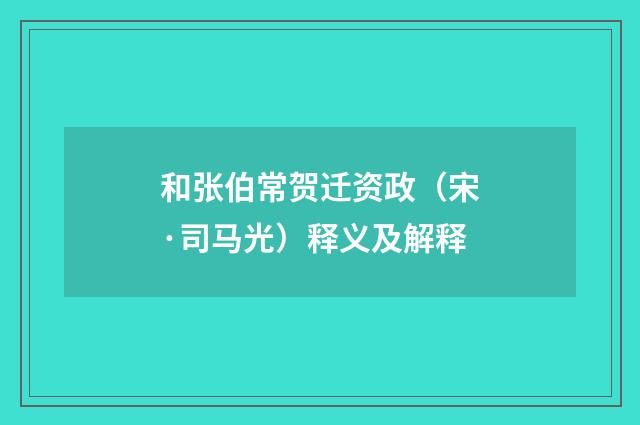 和张伯常贺迁资政（宋·司马光）释义及解释