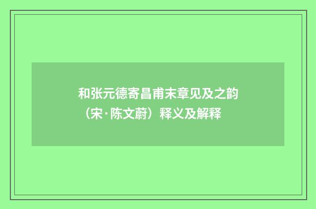 和张元德寄昌甫末章见及之韵（宋·陈文蔚）释义及解释