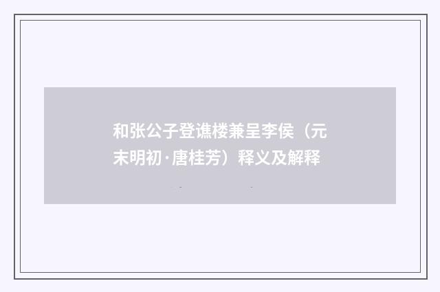 和张公子登谯楼兼呈李侯（元末明初·唐桂芳）释义及解释