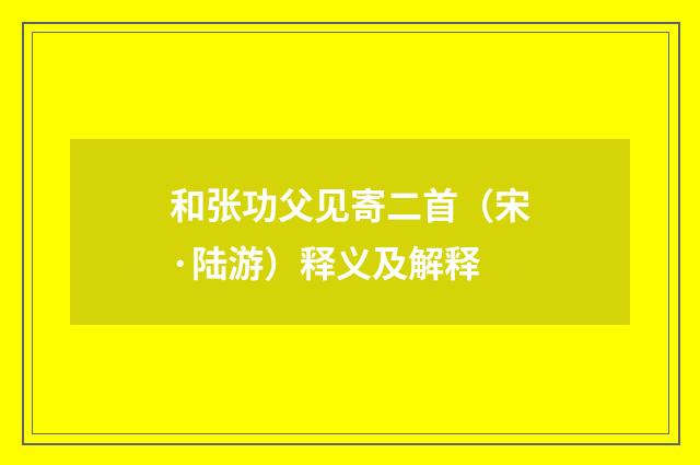 和张功父见寄二首（宋·陆游）释义及解释
