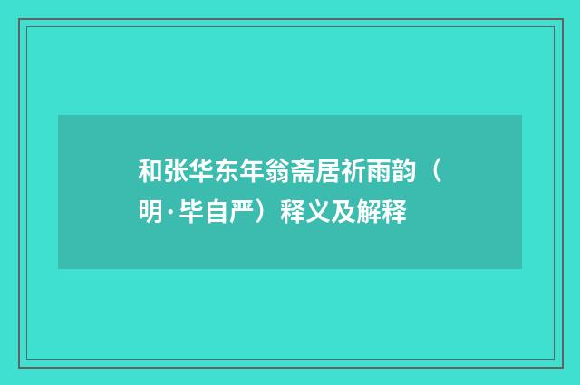 和张华东年翁斋居祈雨韵（明·毕自严）释义及解释