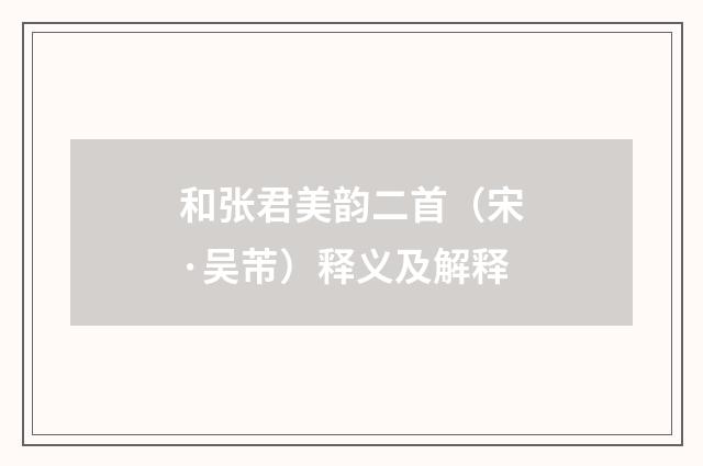 和张君美韵二首（宋·吴芾）释义及解释
