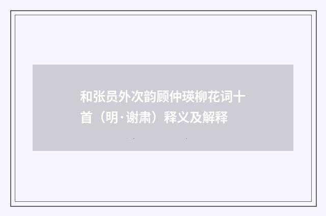 和张员外次韵顾仲瑛柳花词十首（明·谢肃）释义及解释