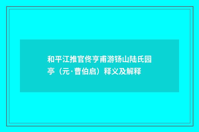 和平江推官佟亨甫游钖山陆氏园亭（元·曹伯启）释义及解释