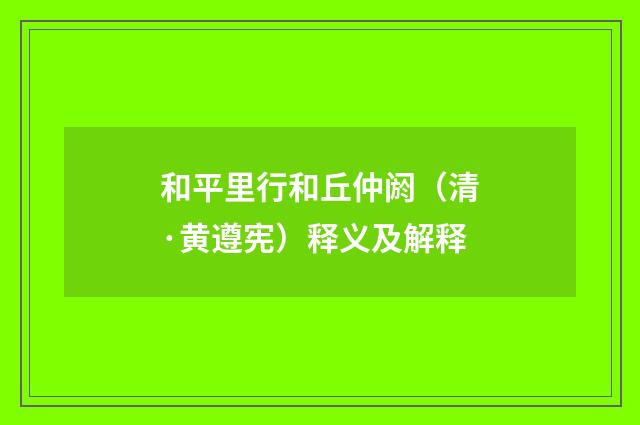 和平里行和丘仲阏（清·黄遵宪）释义及解释