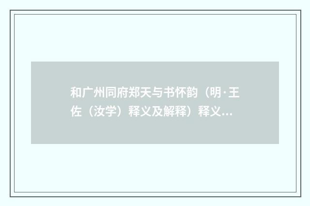 和广州同府郑天与书怀韵（明·王佐（汝学）释义及解释）释义及解释