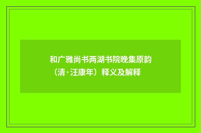 和广雅尚书两湖书院晚集原韵（清·汪康年）释义及解释