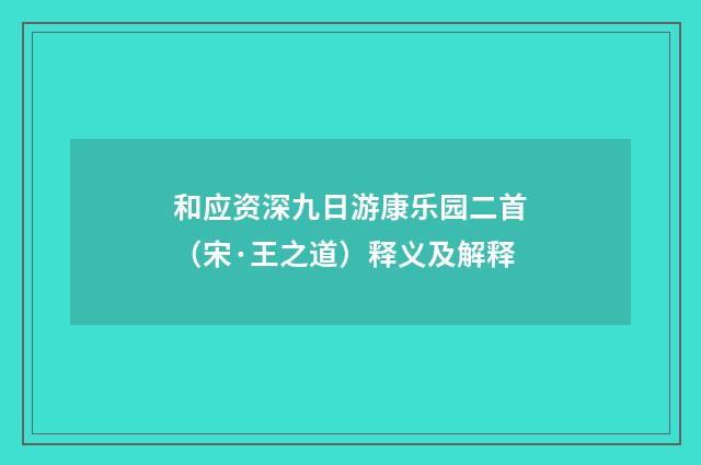 和应资深九日游康乐园二首（宋·王之道）释义及解释