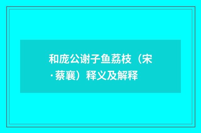 和庞公谢子鱼荔枝（宋·蔡襄）释义及解释