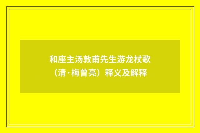和座主汤敦甫先生游龙杖歌（清·梅曾亮）释义及解释