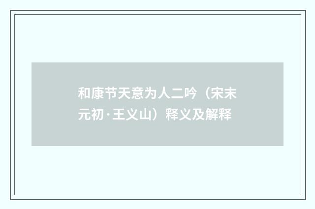 和康节天意为人二吟（宋末元初·王义山）释义及解释
