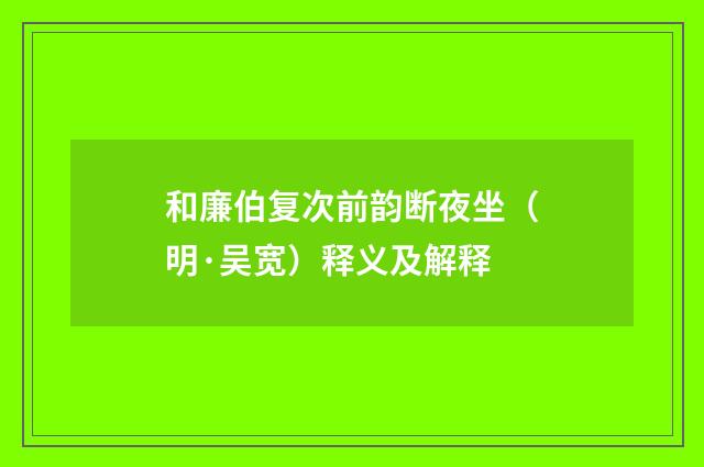 和廉伯复次前韵断夜坐（明·吴宽）释义及解释