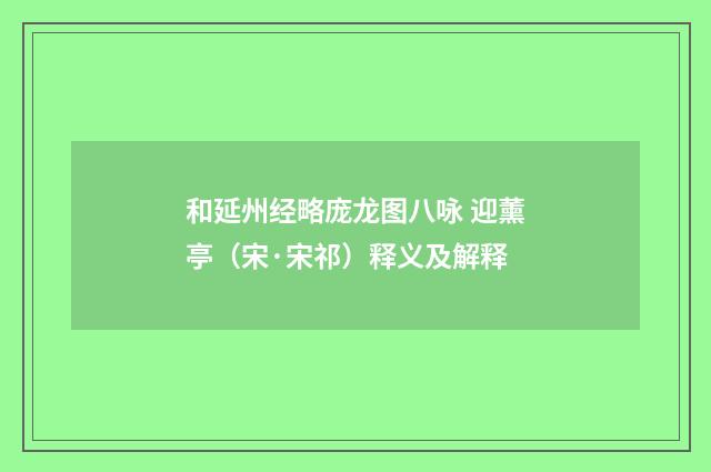 和延州经略庞龙图八咏 迎薰亭（宋·宋祁）释义及解释