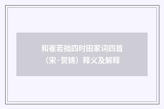 和崔若拙四时田家词四首（宋·贺铸）释义及解释