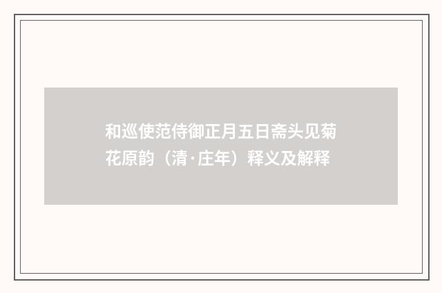 和巡使范侍御正月五日斋头见菊花原韵（清·庄年）释义及解释