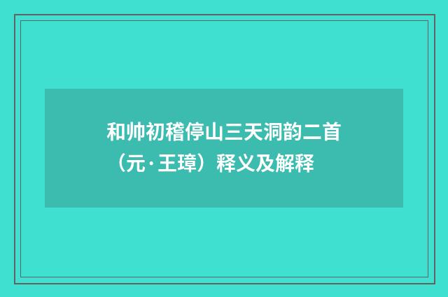 和帅初稽停山三天洞韵二首（元·王璋）释义及解释