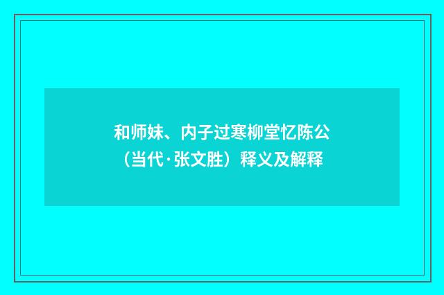 和师妹、内子过寒柳堂忆陈公（当代·张文胜）释义及解释