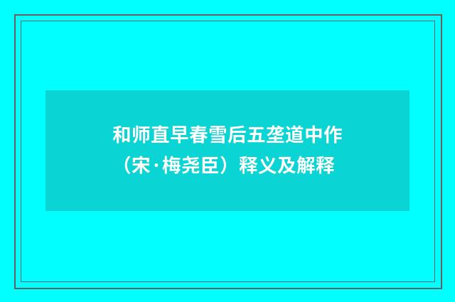 和师直早春雪后五垄道中作（宋·梅尧臣）释义及解释