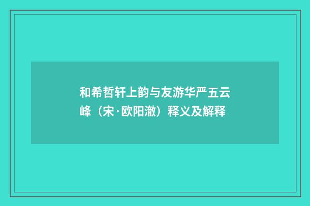 和希哲轩上韵与友游华严五云峰（宋·欧阳澈）释义及解释