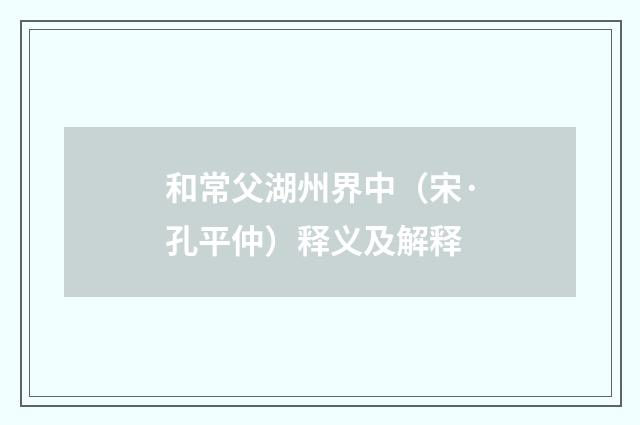 和常父湖州界中（宋·孔平仲）释义及解释