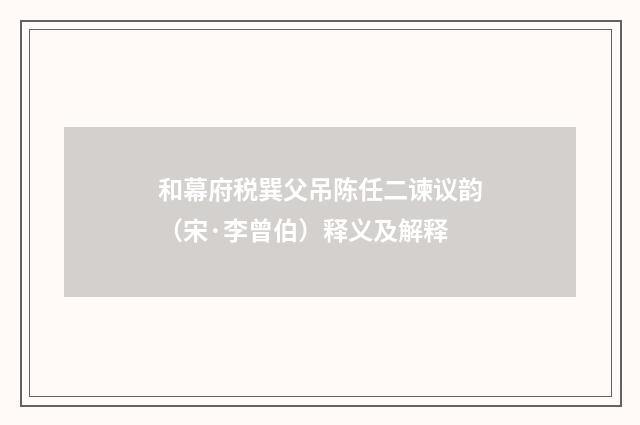 和幕府税巽父吊陈任二谏议韵（宋·李曾伯）释义及解释