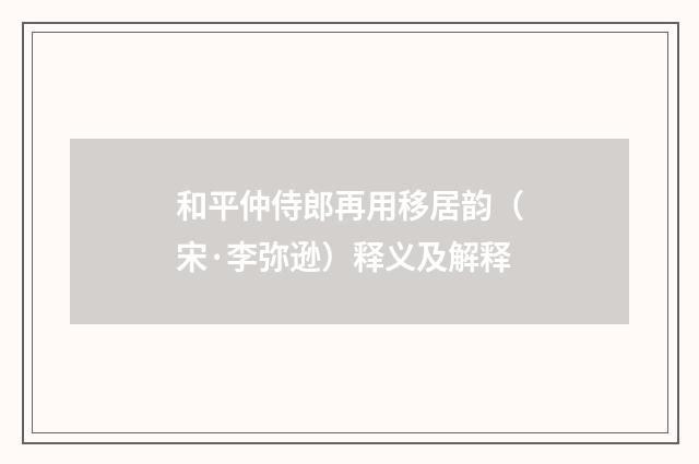 和平仲侍郎再用移居韵（宋·李弥逊）释义及解释
