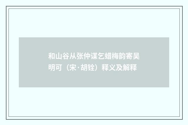 和山谷从张仲谋乞蜡梅韵寄吴明可（宋·胡铨）释义及解释