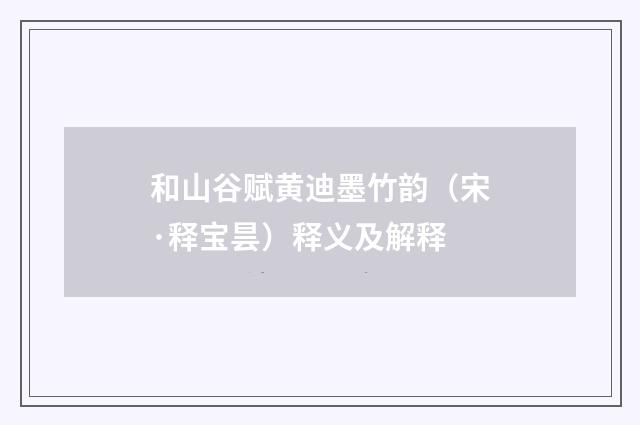 和山谷赋黄迪墨竹韵（宋·释宝昙）释义及解释
