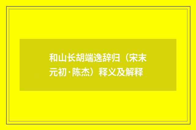 和山长胡端逸辞归（宋末元初·陈杰）释义及解释