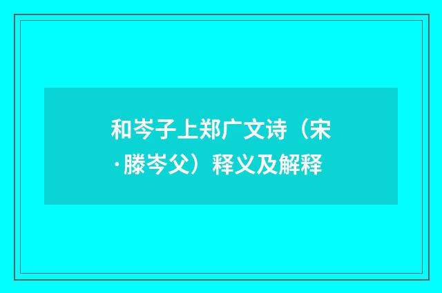 和岑子上郑广文诗（宋·滕岑父）释义及解释
