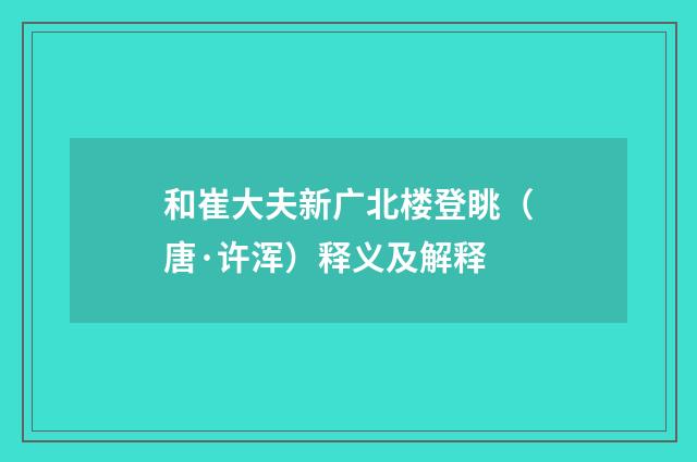 和崔大夫新广北楼登眺（唐·许浑）释义及解释