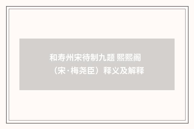 和寿州宋待制九题 熙熙阁（宋·梅尧臣）释义及解释
