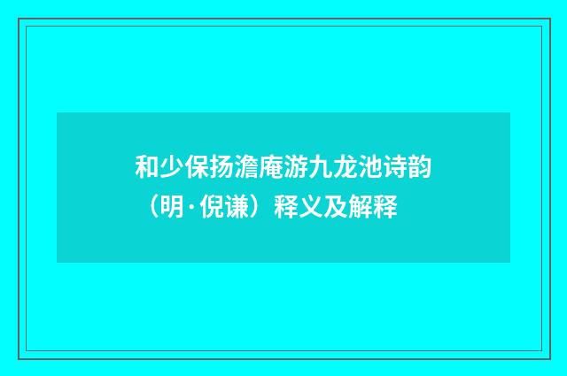 和少保扬澹庵游九龙池诗韵（明·倪谦）释义及解释