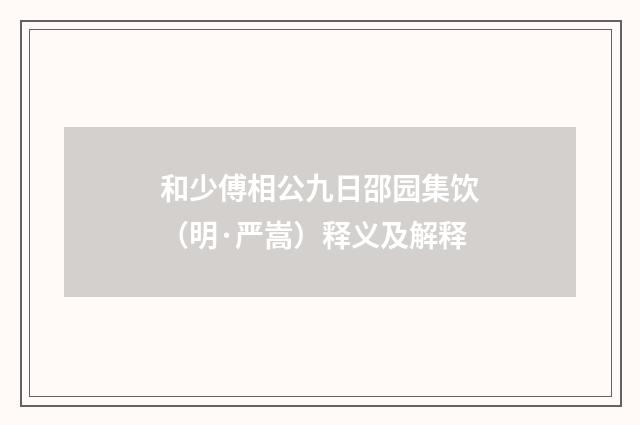 和少傅相公九日邵园集饮（明·严嵩）释义及解释