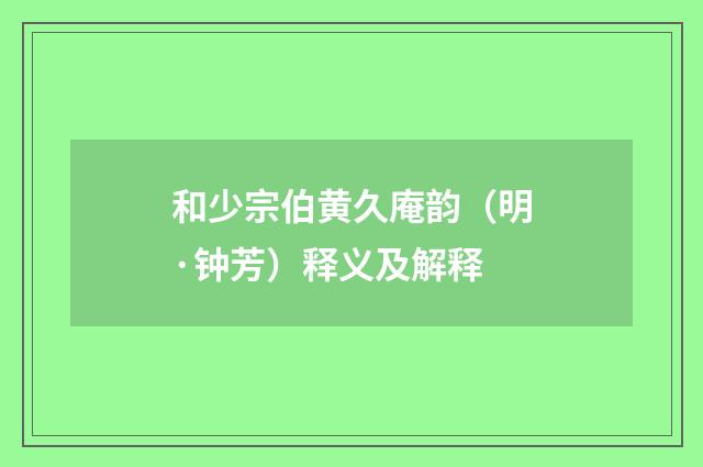 和少宗伯黄久庵韵（明·钟芳）释义及解释