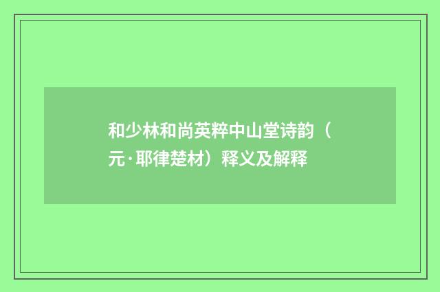 和少林和尚英粹中山堂诗韵（元·耶律楚材）释义及解释
