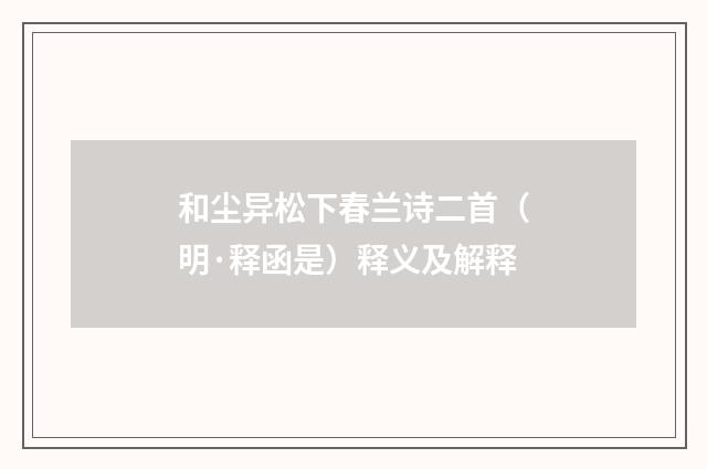 和尘异松下春兰诗二首（明·释函是）释义及解释