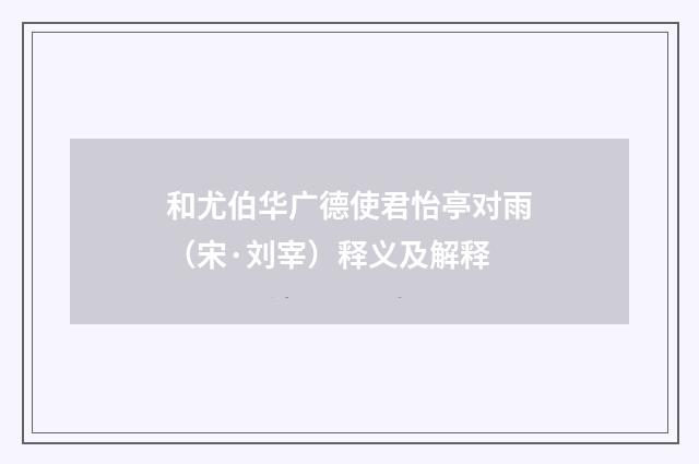 和尤伯华广德使君怡亭对雨（宋·刘宰）释义及解释