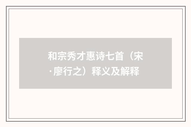 和宗秀才惠诗七首（宋·廖行之）释义及解释